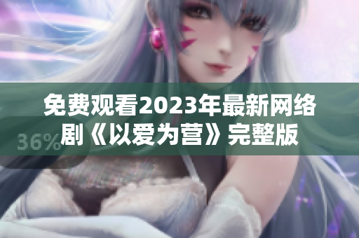 免费观看2023年最新网络剧《以爱为营》完整版