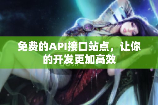 免费的API接口站点，让你的开发更加高效