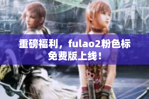 重磅福利，fulao2粉色标免费版上线！