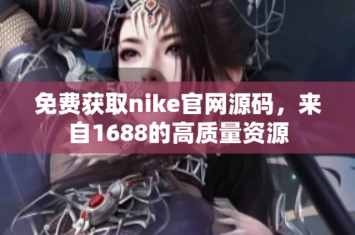 免费获取nike官网源码，来自1688的高质量资源