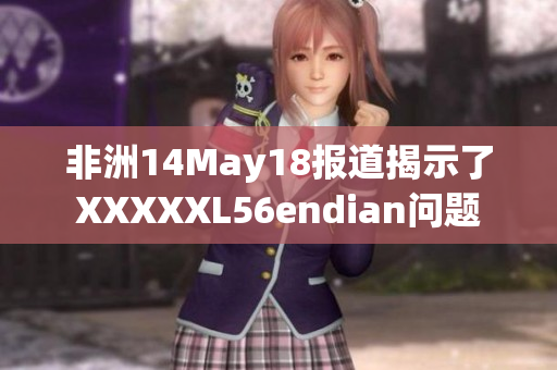 非洲14May18报道揭示了XXXXXL56endian问题