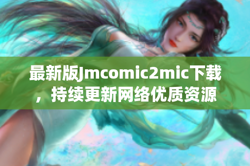 最新版Jmcomic2mic下载，持续更新网络优质资源