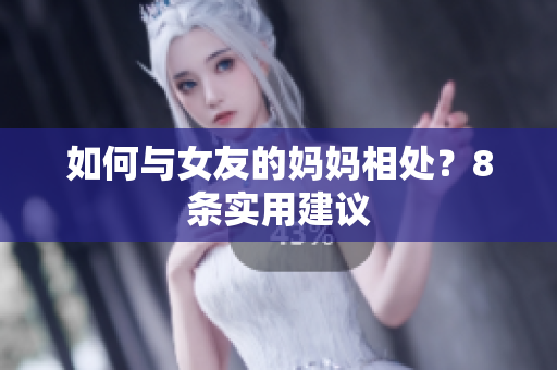 如何与女友的妈妈相处？8条实用建议