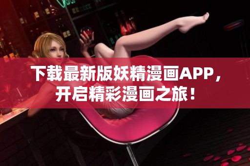 下载最新版妖精漫画APP，开启精彩漫画之旅！