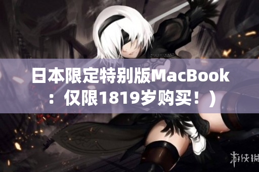 日本限定特别版MacBook：仅限1819岁购买！)