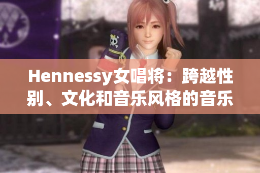 Hennessy女唱将：跨越性别、文化和音乐风格的音乐天才