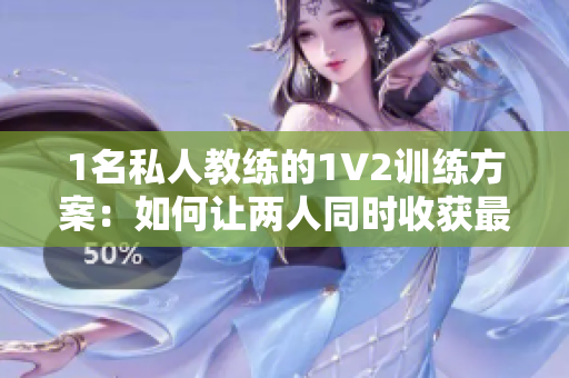 1名私人教练的1V2训练方案：如何让两人同时收获最佳效果？