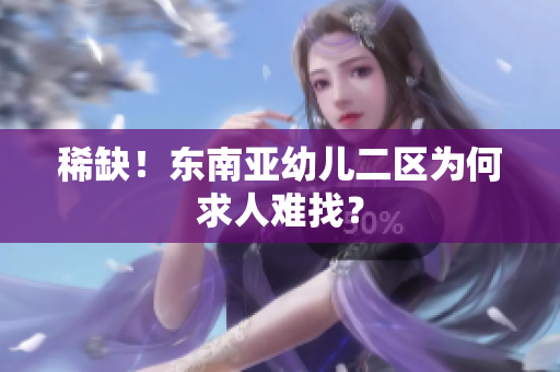 稀缺！东南亚幼儿二区为何求人难找？